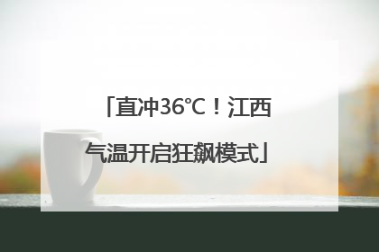 直冲36℃！江西气温开启狂飙模式