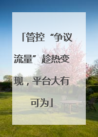 管控“争议流量”趁热变现，平台大有可为