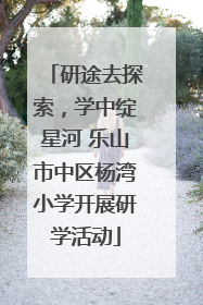 研途去探索，学中绽星河 乐山市中区杨湾小学开展研学活动