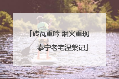 砖瓦重吟 烟火重现——泰宁老宅涅槃记