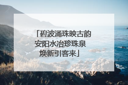 碧波涌珠映古韵 安阳水冶珍珠泉焕新引客来