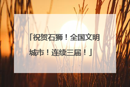 祝贺石狮！全国文明城市！连续三届！
