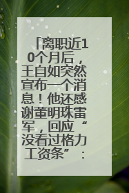 离职近10个月后，王自如突然宣布一个消息！他还感谢董明珠雷军，回应“没看过格力工资条”：真的不那么重要！