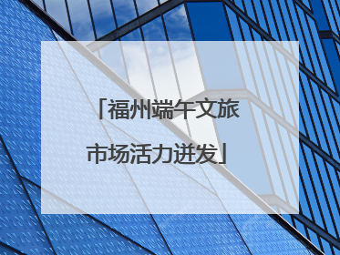 福州端午文旅市场活力迸发
