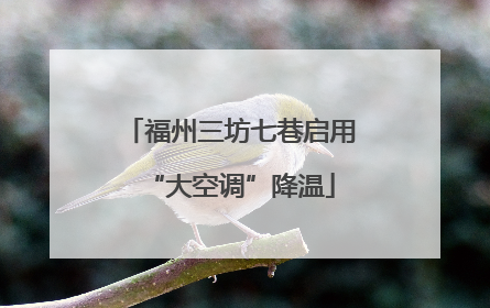 福州三坊七巷启用“大空调”降温