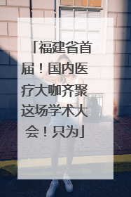 福建省首届！国内医疗大咖齐聚这场学术大会！只为