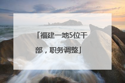 福建一地5位干部，职务调整