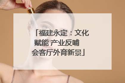 福建永定：文化赋能 产业反哺 会客厅外育新景