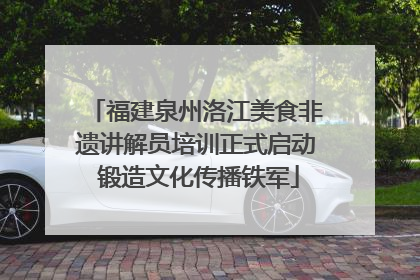 福建泉州洛江美食非遗讲解员培训正式启动 锻造文化传播铁军