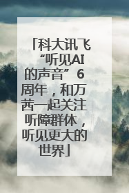 科大讯飞“听见AI的声音”6周年，和万茜一起关注听障群体，听见更大的世界