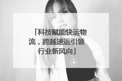 科技赋能快运物流，跨越速运引领行业新风向