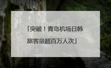突破！青岛机场日韩旅客量超百万人次