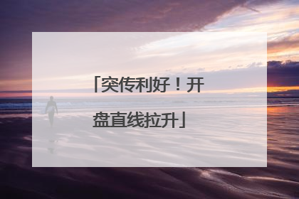 突传利好！开盘直线拉升