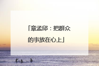 章孟邱：把群众的事放在心上