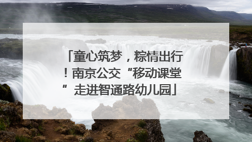 童心筑梦，粽情出行！南京公交“移动课堂”走进智通路幼儿园