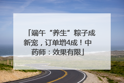 端午“养生”粽子成新宠，订单增4成！中药师：效果有限