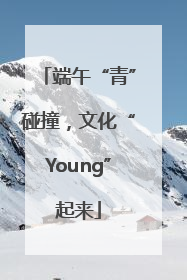 端午“青”碰撞，文化“Young”起来