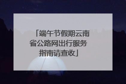 端午节假期云南省公路网出行服务指南请查收