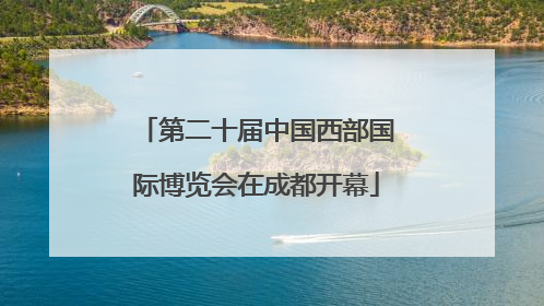 第二十届中国西部国际博览会在成都开幕