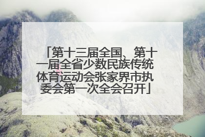 第十三届全国、第十一届全省少数民族传统体育运动会张家界市执委会第一次全会召开