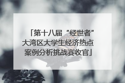 第十八届“经世者”大湾区大学生经济热点案例分析挑战赛收官