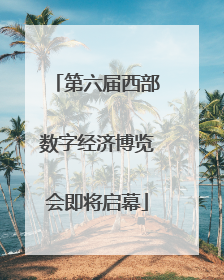 第六届西部数字经济博览会即将启幕