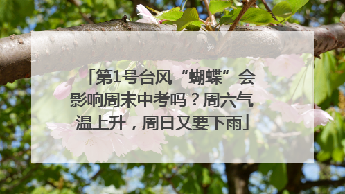 第1号台风“蝴蝶”会影响周末中考吗？周六气温上升，周日又要下雨