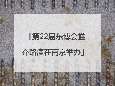 第22届东博会推介路演在南京举办