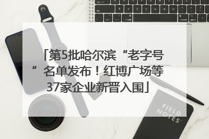 第5批哈尔滨“老字号”名单发布！红博广场等37家企业新晋入围