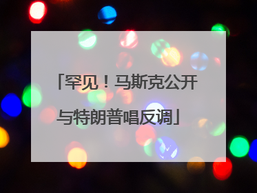 罕见！马斯克公开与特朗普唱反调