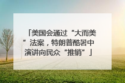 美国会通过“大而美”法案，特朗普酷暑中演讲向民众“推销”