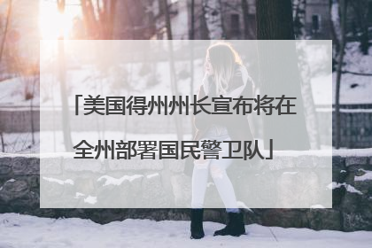 美国得州州长宣布将在全州部署国民警卫队