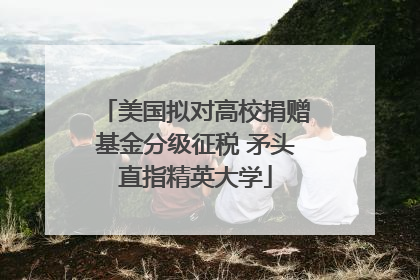 美国拟对高校捐赠基金分级征税 矛头直指精英大学