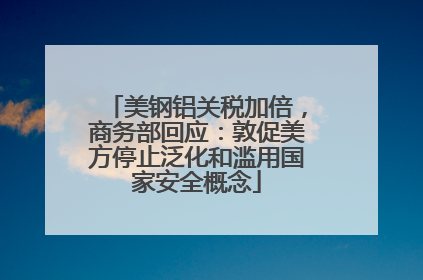 美钢铝关税加倍，商务部回应：敦促美方停止泛化和滥用国家安全概念