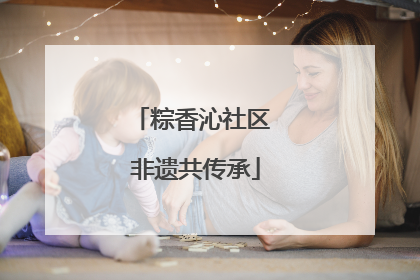 粽香沁社区 非遗共传承
