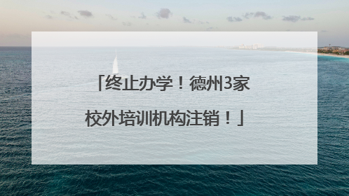 终止办学！德州3家校外培训机构注销！