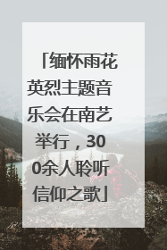 缅怀雨花英烈主题音乐会在南艺举行，300余人聆听信仰之歌