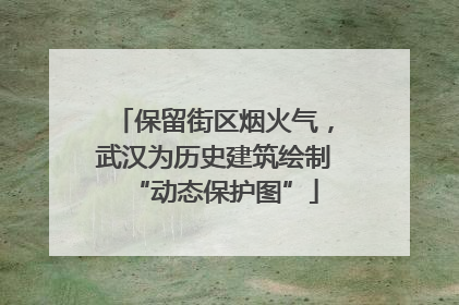 保留街区烟火气，武汉为历史建筑绘制“动态保护图”