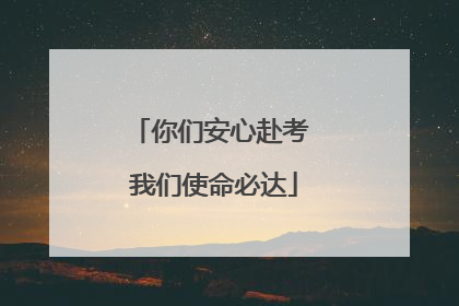 你们安心赴考 我们使命必达