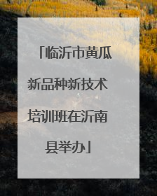 临沂市黄瓜新品种新技术培训班在沂南县举办