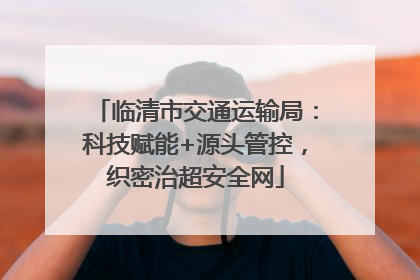临清市交通运输局：科技赋能+源头管控，织密治超安全网