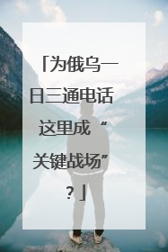 为俄乌一日三通电话 这里成“关键战场”？