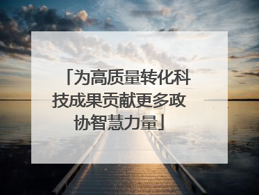 为高质量转化科技成果贡献更多政协智慧力量