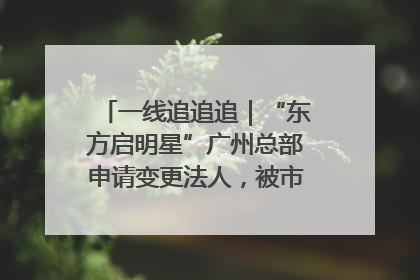 一线追追追｜“东方启明星”广州总部申请变更法人，被市场监管部门限制