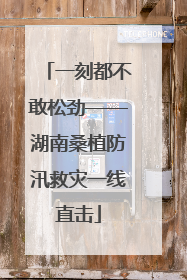 一刻都不敢松劲——湖南桑植防汛救灾一线直击