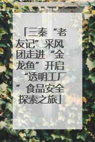 三秦“老友记”采风团走进“金龙鱼”开启“透明工厂”食品安全探索之旅