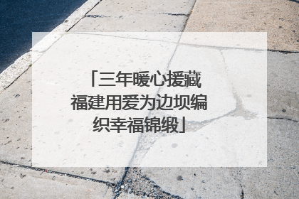 三年暖心援藏 福建用爱为边坝编织幸福锦缎