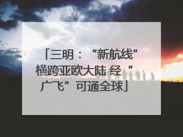 三明：“新航线”横跨亚欧大陆 经“广飞”可通全球