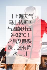 上海天气马上转折！气温飙升直冲32℃！之后又跌跌跌，还有降水……
