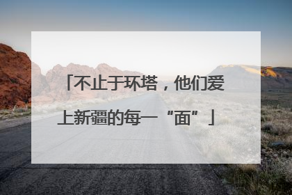 不止于环塔，他们爱上新疆的每一“面”